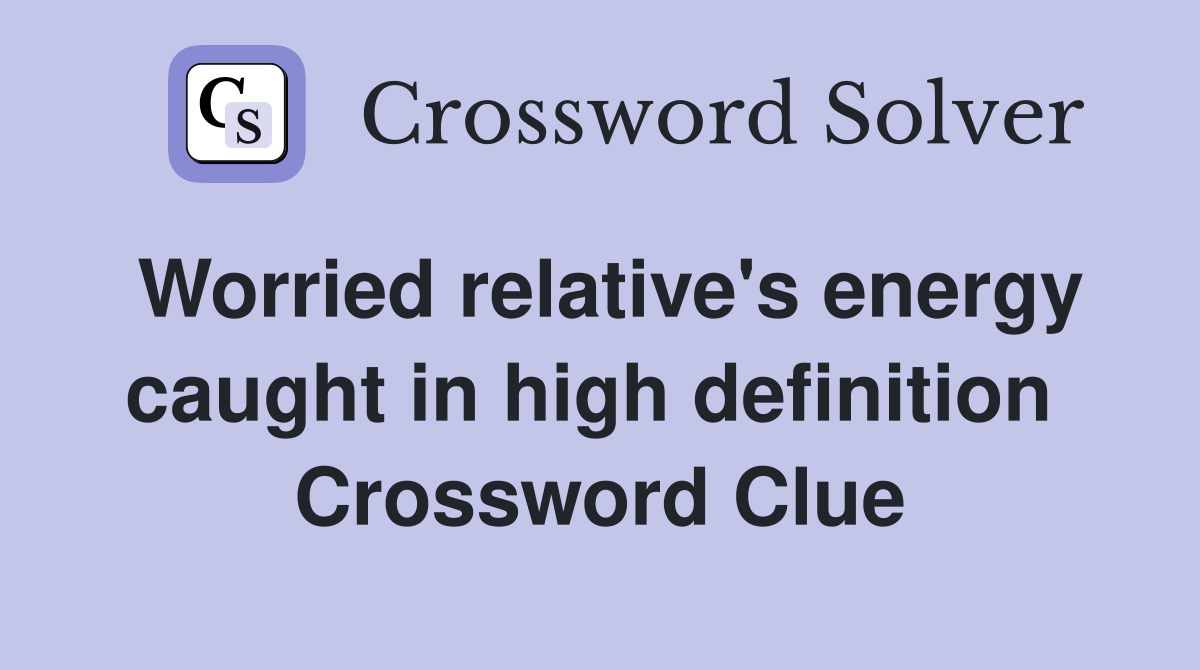 Worried relative's energy caught in high definition  Crossword Clue
