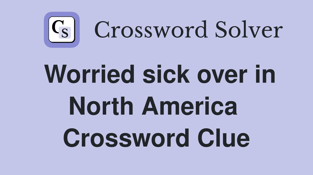 Worried sick over in North America  Crossword Clue