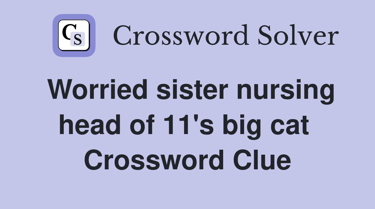 Worried sister nursing head of 11's big cat  Crossword Clue