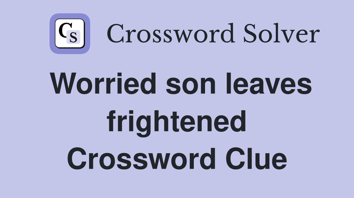 Worried son leaves frightened Crossword Clue