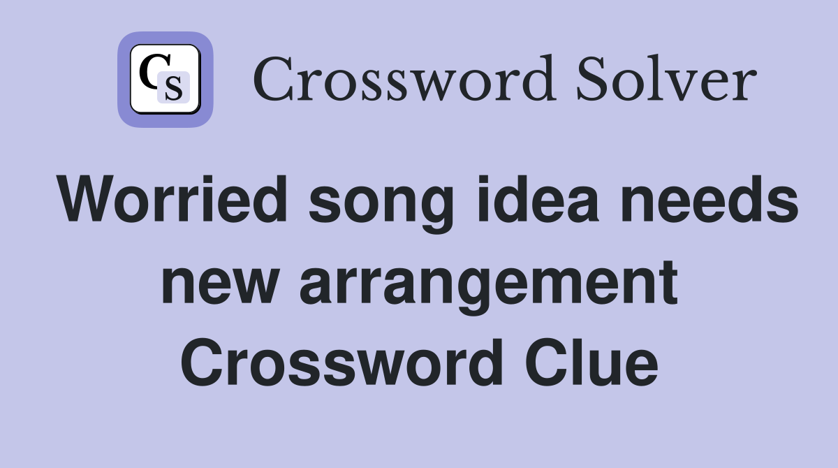 Worried song idea needs new arrangement Crossword Clue