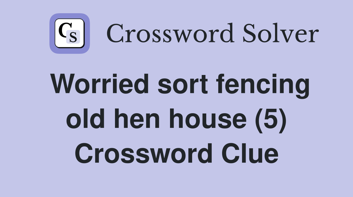 Worried sort fencing old hen house (5) Crossword Clue