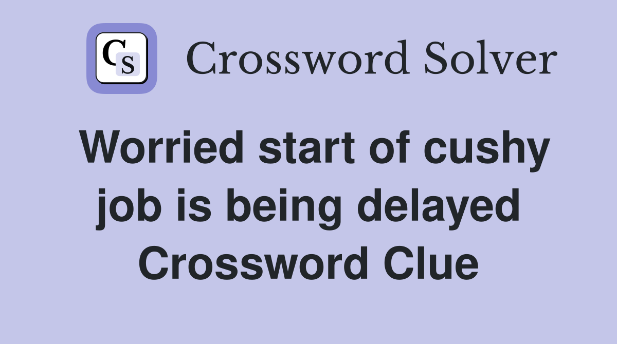 Worried start of cushy job is being delayed Crossword Clue