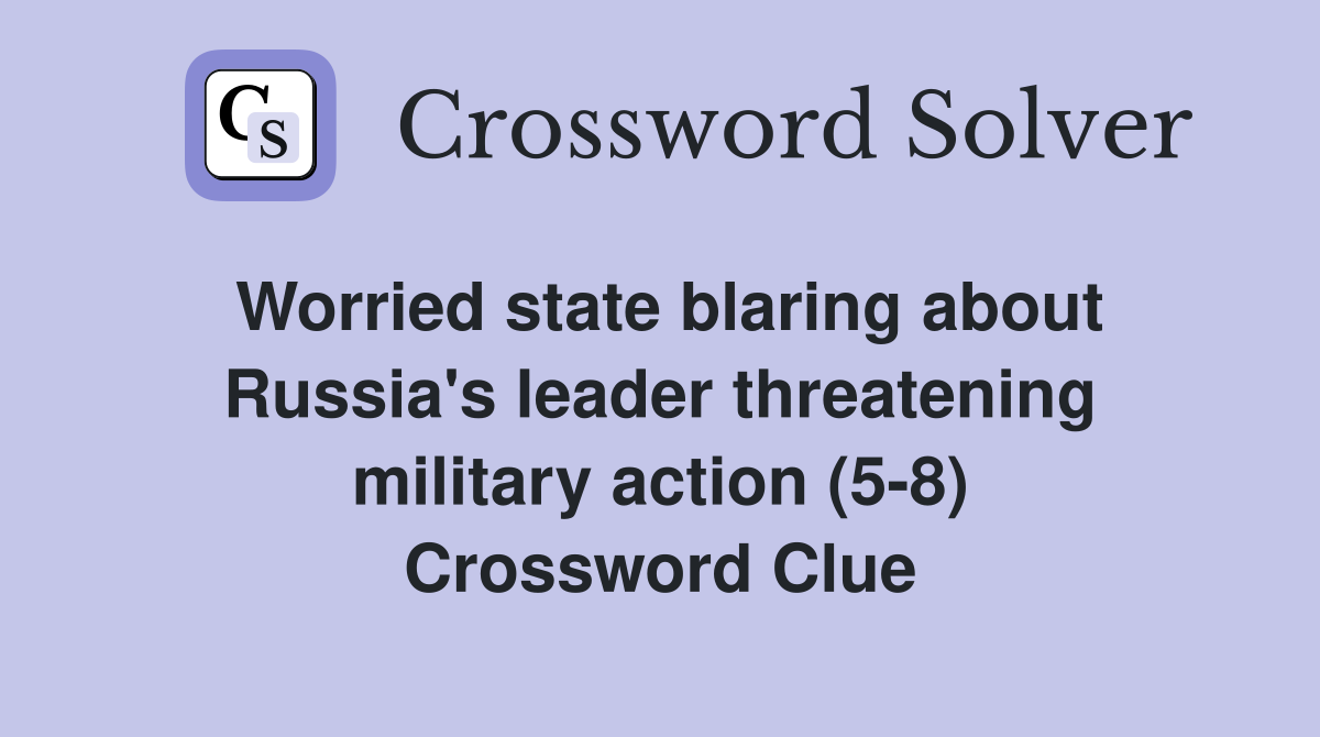 Worried state blaring about Russia's leader threatening military action (5-8) Crossword Clue