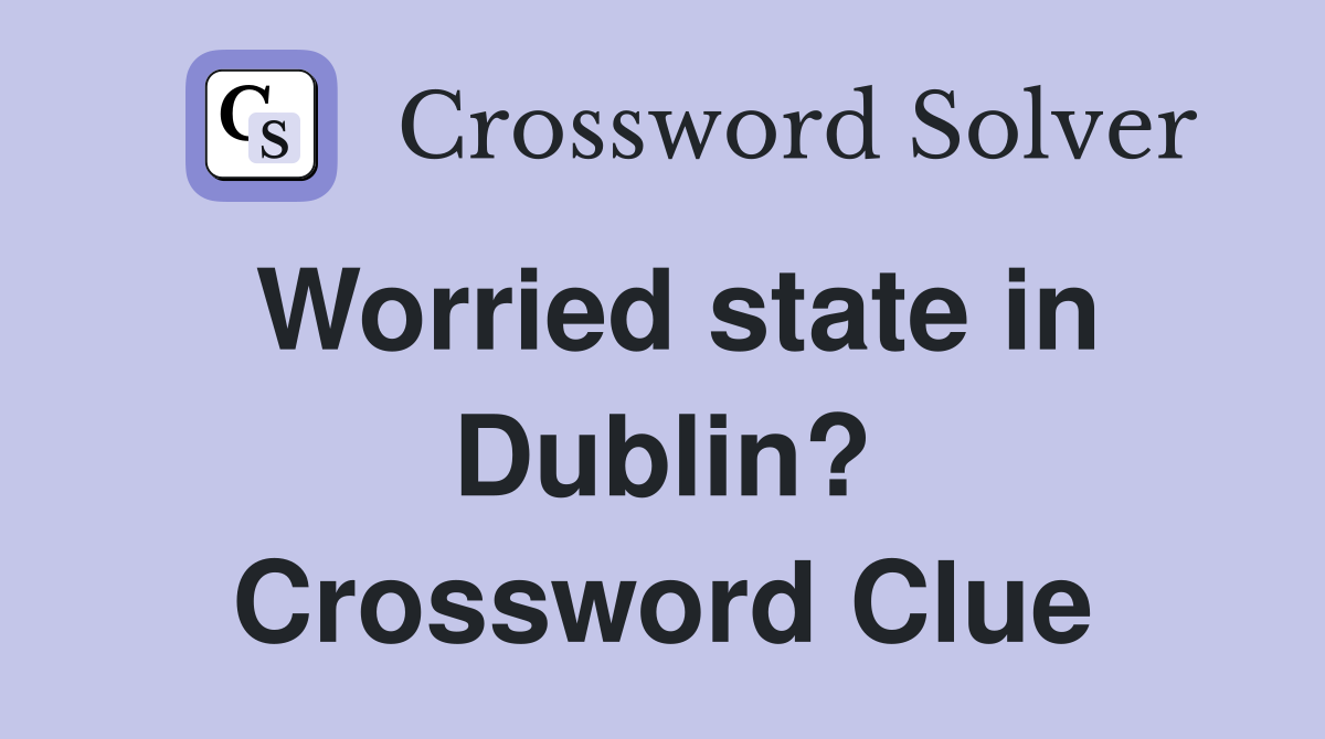Worried state in Dublin? Crossword Clue
