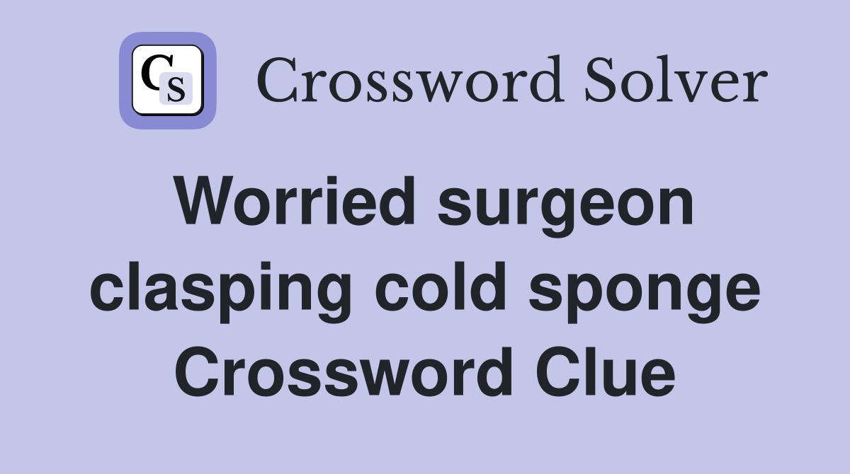 Worried surgeon clasping cold sponge Crossword Clue