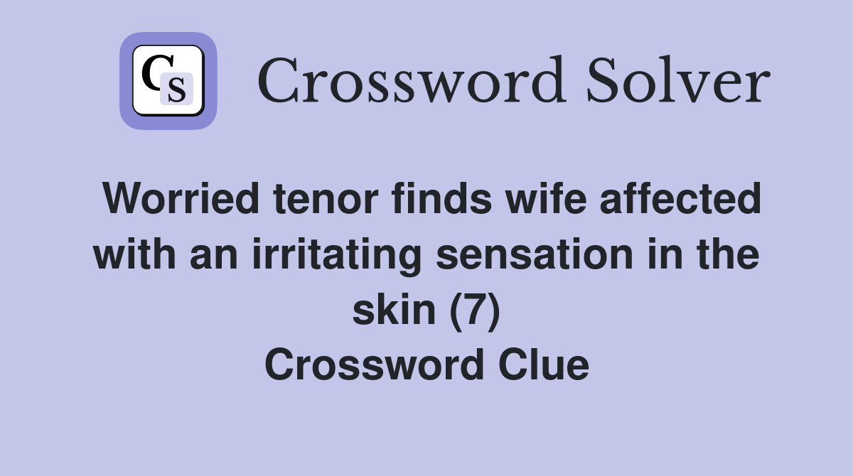 Worried tenor finds wife affected with an irritating sensation in the skin (7) Crossword Clue