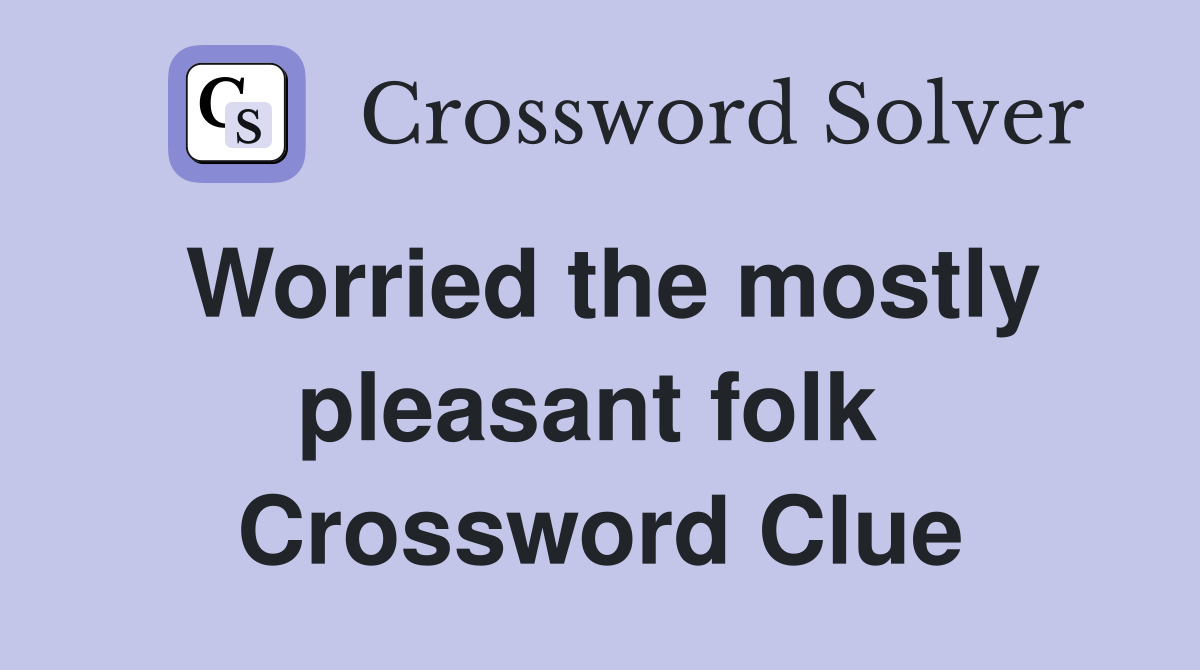 Worried the mostly pleasant folk  Crossword Clue