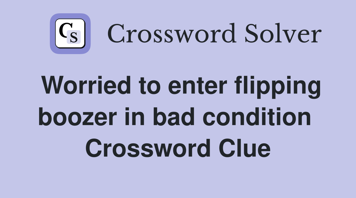Worried to enter flipping boozer in bad condition  Crossword Clue