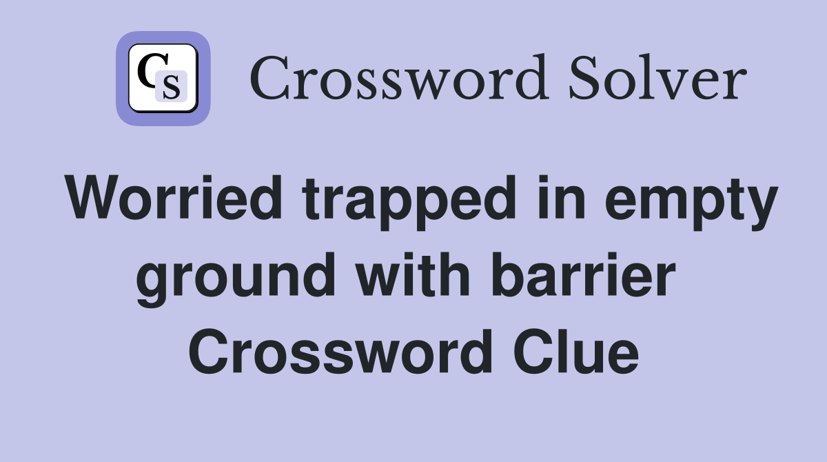 Worried trapped in empty ground with barrier  Crossword Clue