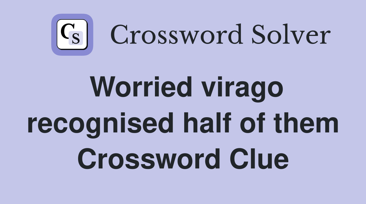 Worried virago recognised half of them Crossword Clue