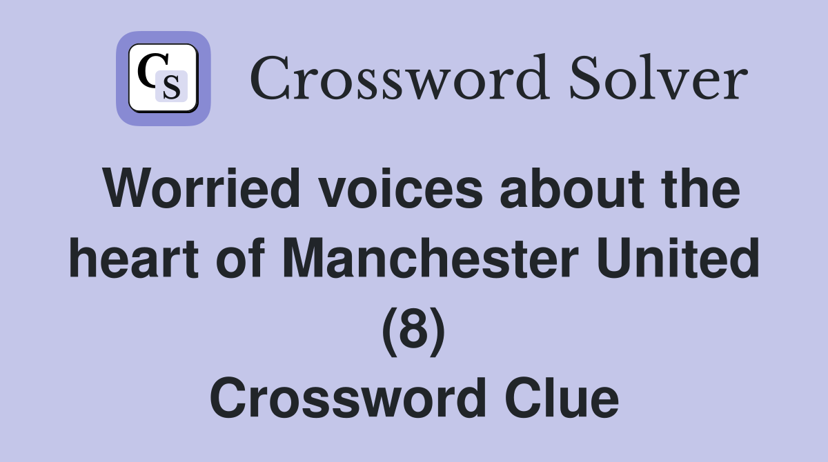 Worried voices about the heart of Manchester United (8) Crossword Clue