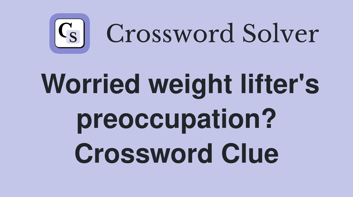 Worried weight lifter's preoccupation? Crossword Clue
