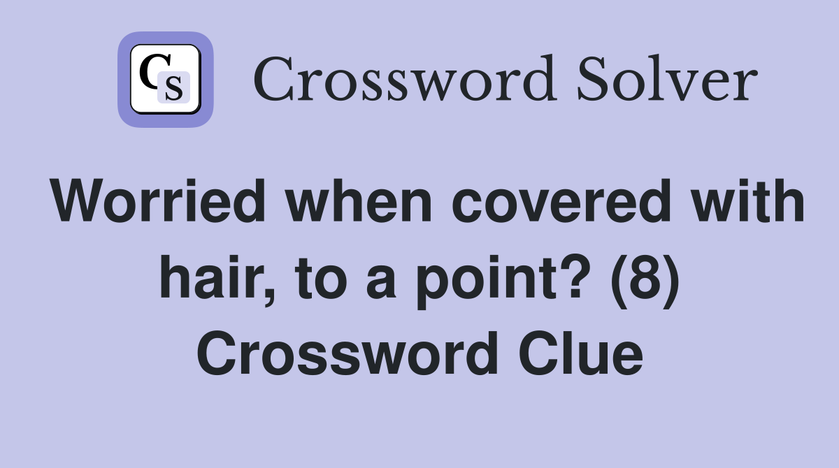 Worried when covered with hair, to a point? (8) Crossword Clue