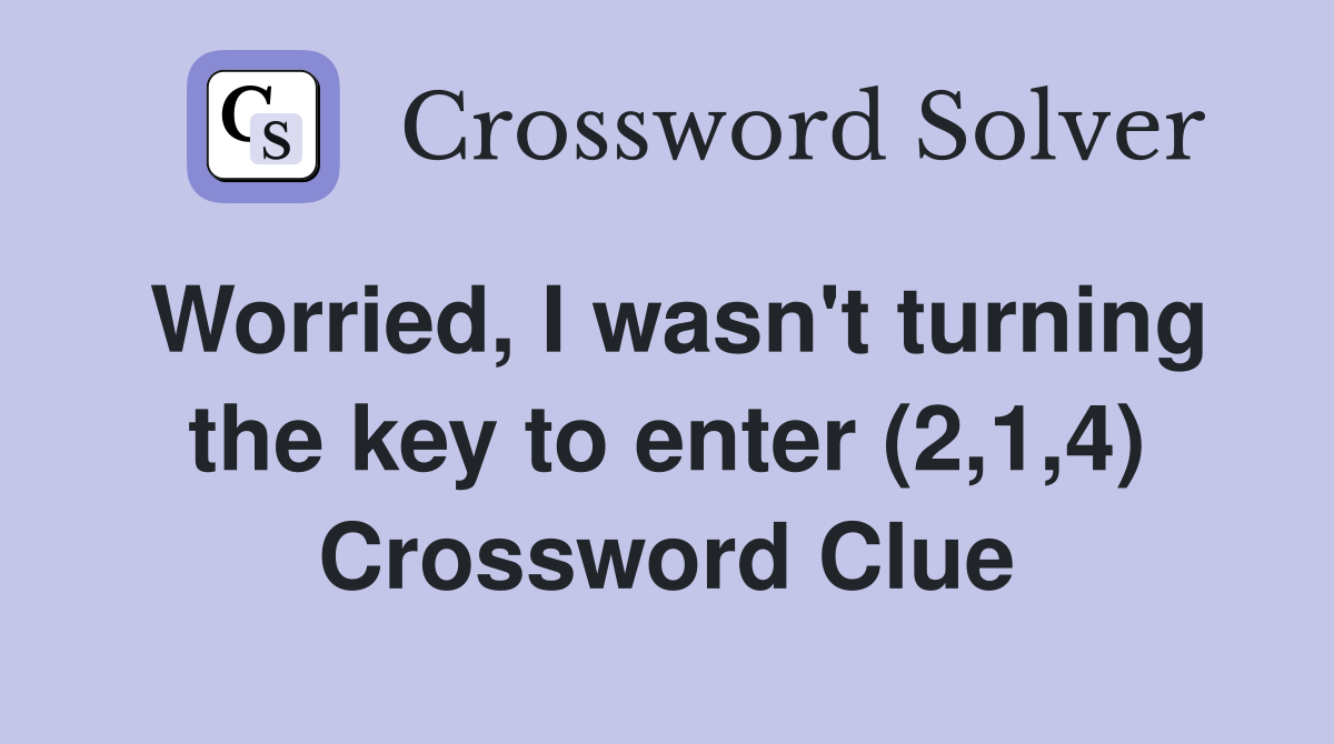 Worried, I wasn't turning the key to enter (2,1,4) Crossword Clue