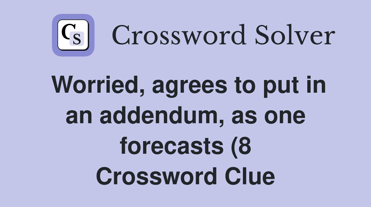 Worried agrees to put in an addendum as one forecasts (8) Crossword Worried agrees to put in an addendum as one forecasts (8) Crossword