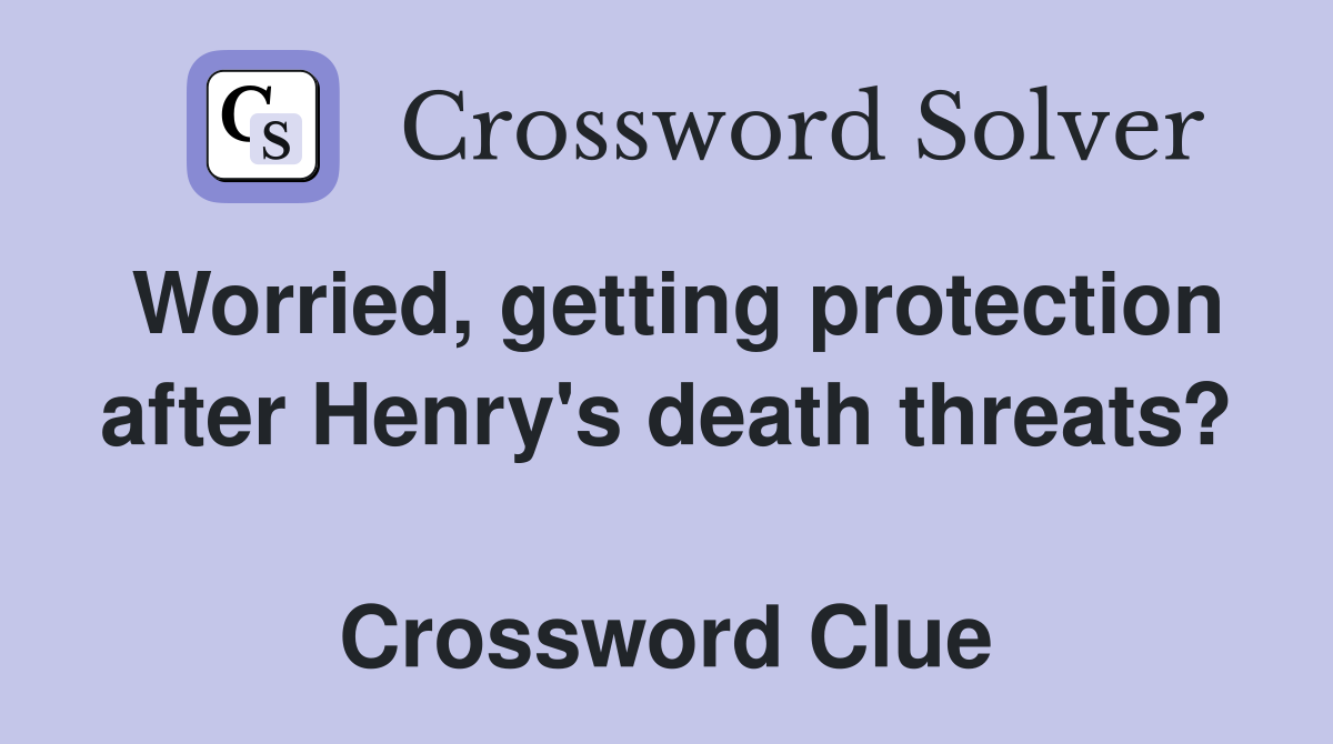 Worried, getting protection after Henry's death threats?  Crossword Clue