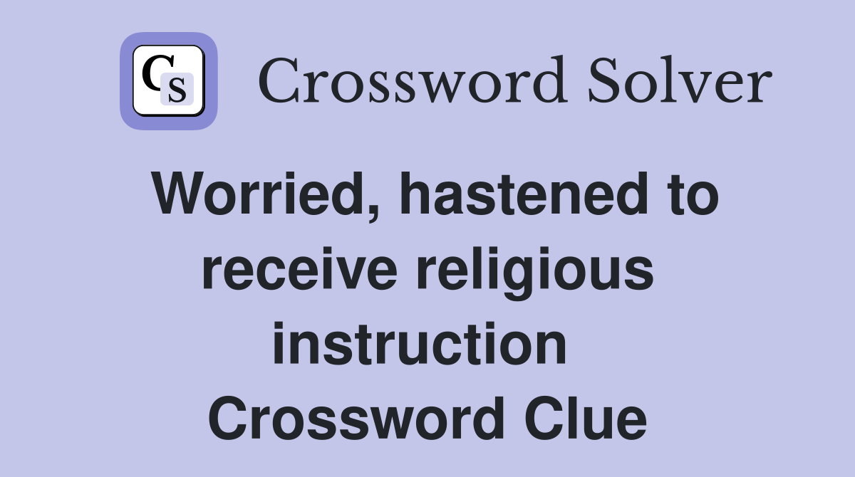 Worried, hastened to receive religious instruction  Crossword Clue