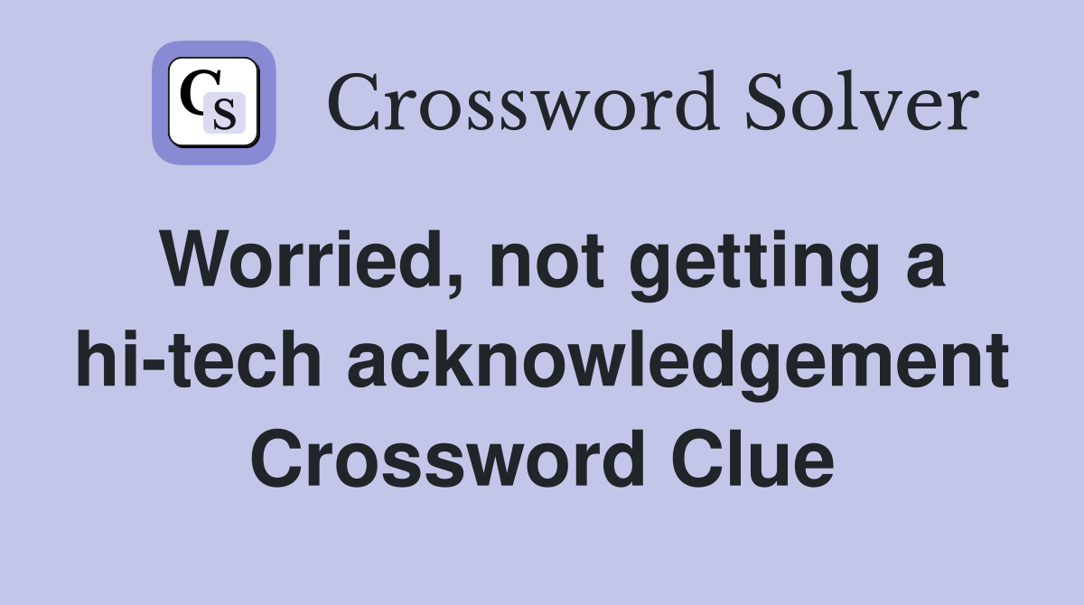 Worried, not getting a hi-tech acknowledgement Crossword Clue