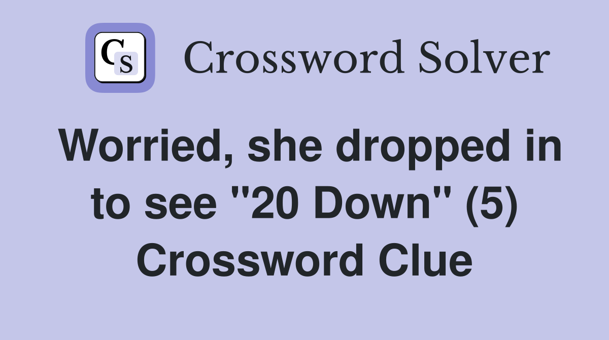 Worried, she dropped in to see "20 Down" (5) Crossword Clue