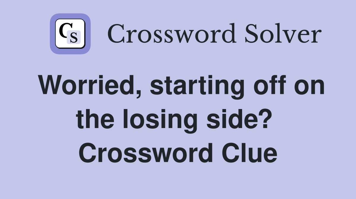 Worried, starting off on the losing side?  Crossword Clue