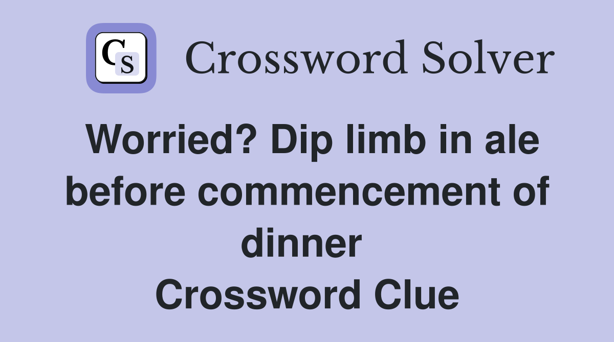 Worried? Dip limb in ale before commencement of dinner  Crossword Clue