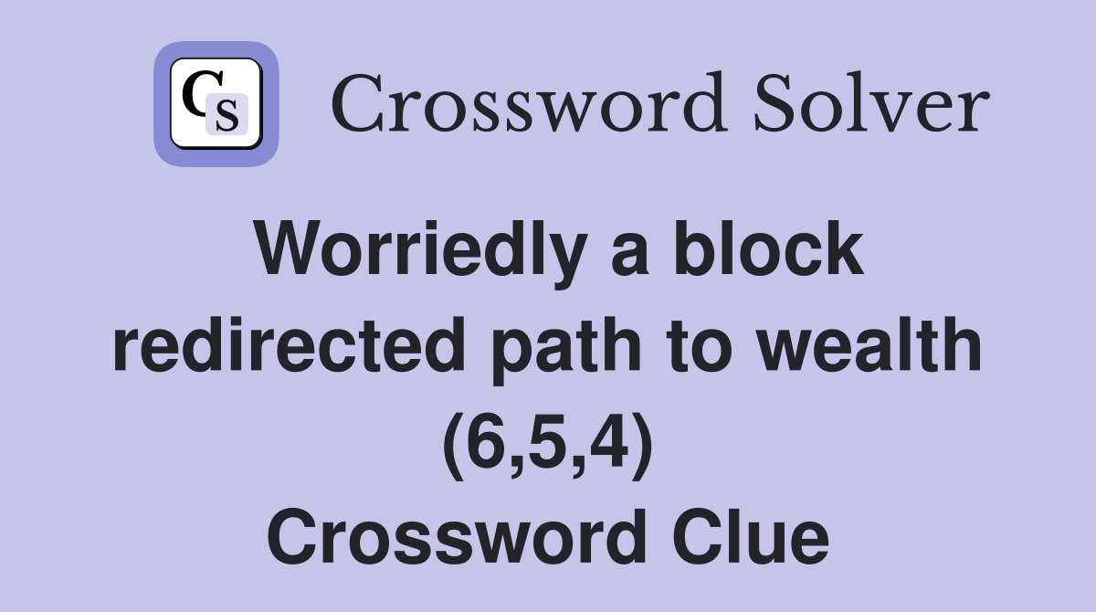 Worriedly a block redirected path to wealth (6,5,4) Crossword Clue