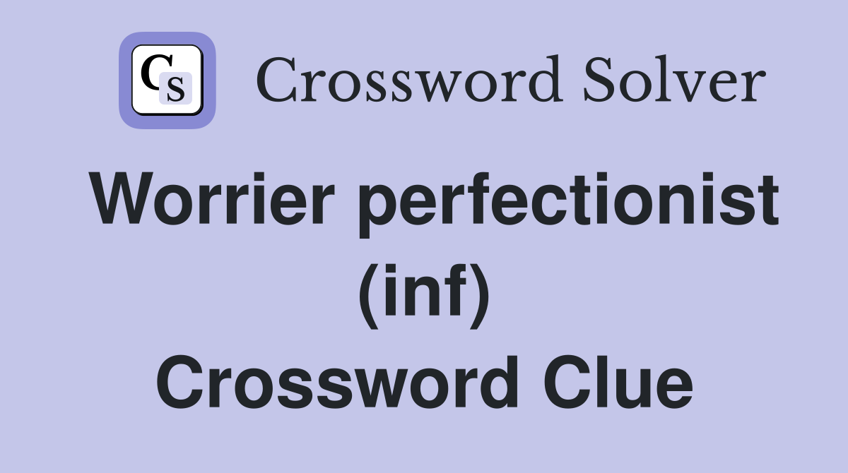 Worrier perfectionist (inf) Crossword Clue