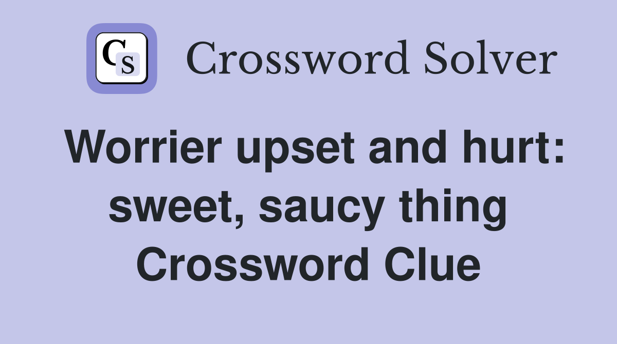 Worrier upset and hurt: sweet, saucy thing Crossword Clue