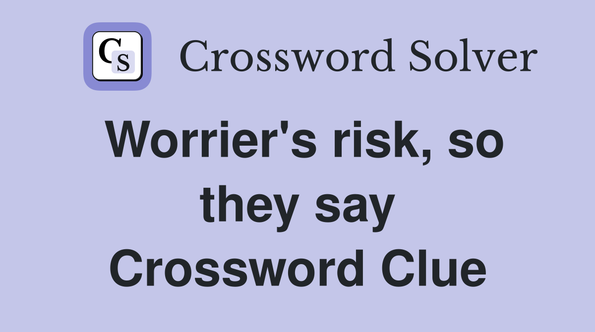 Worrier's risk, so they say Crossword Clue