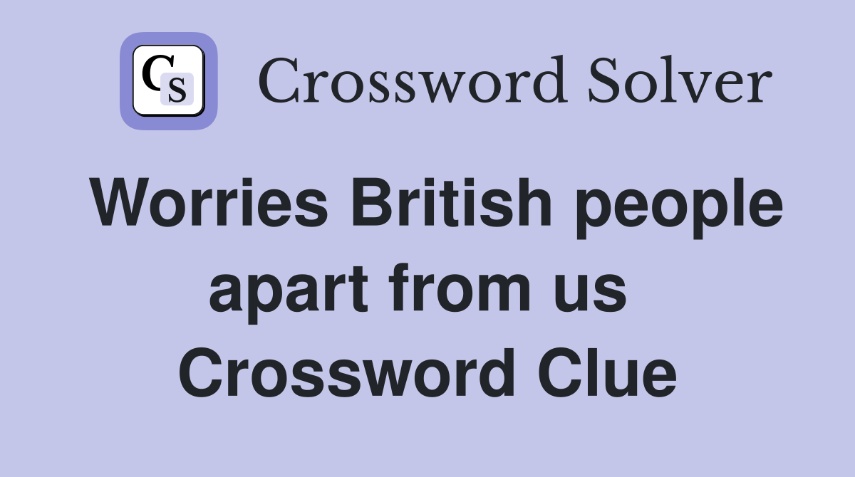 Worries British people apart from us  Crossword Clue