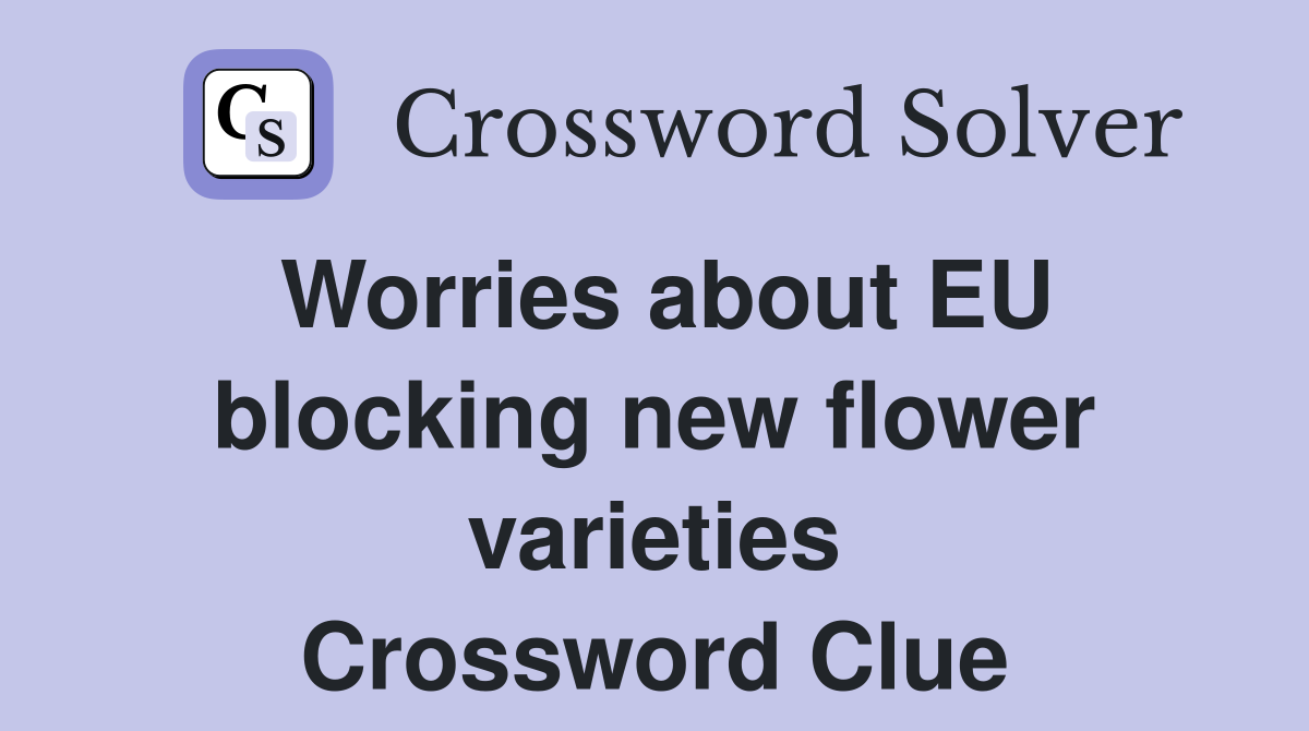 Worries about EU blocking new flower varieties Crossword Clue