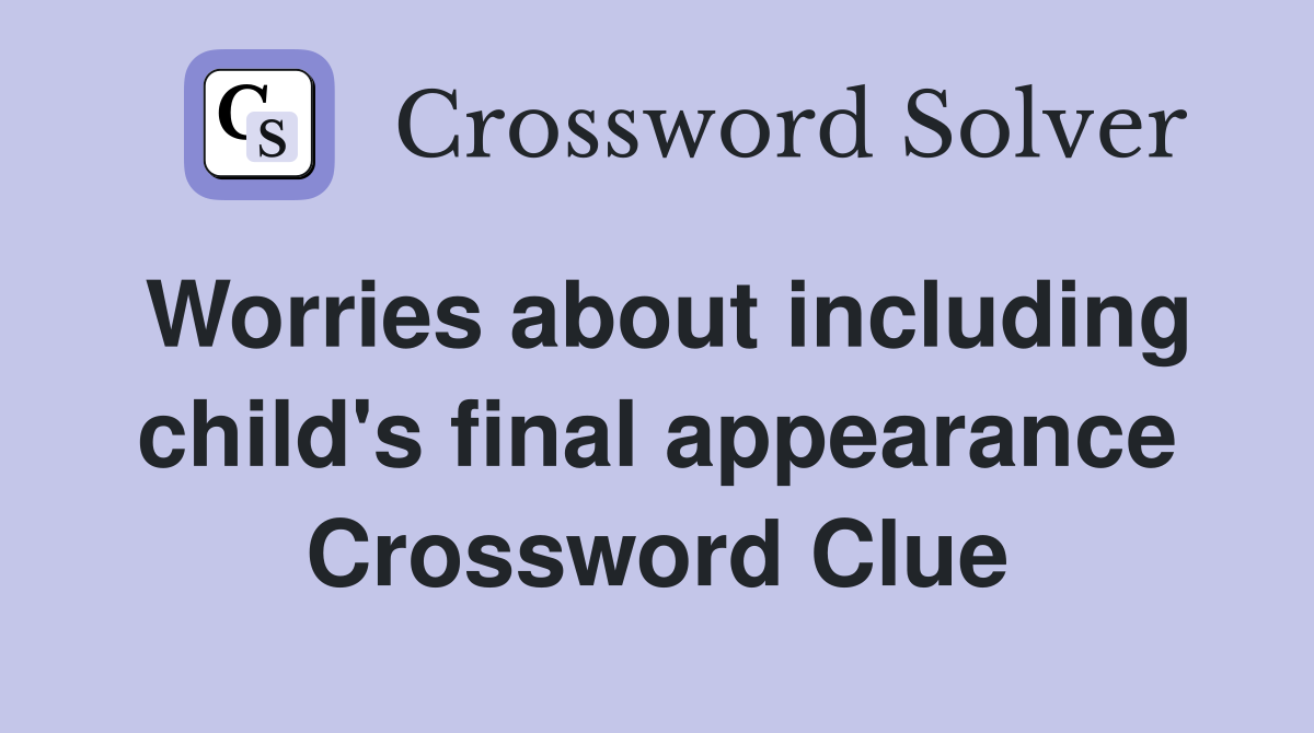 Worries about including child's final appearance Crossword Clue