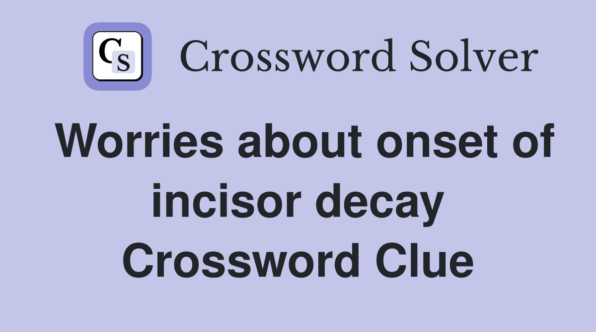 Worries about onset of incisor decay Crossword Clue