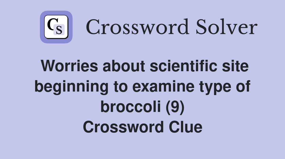 Worries about scientific site beginning to examine type of broccoli (9) Crossword Clue