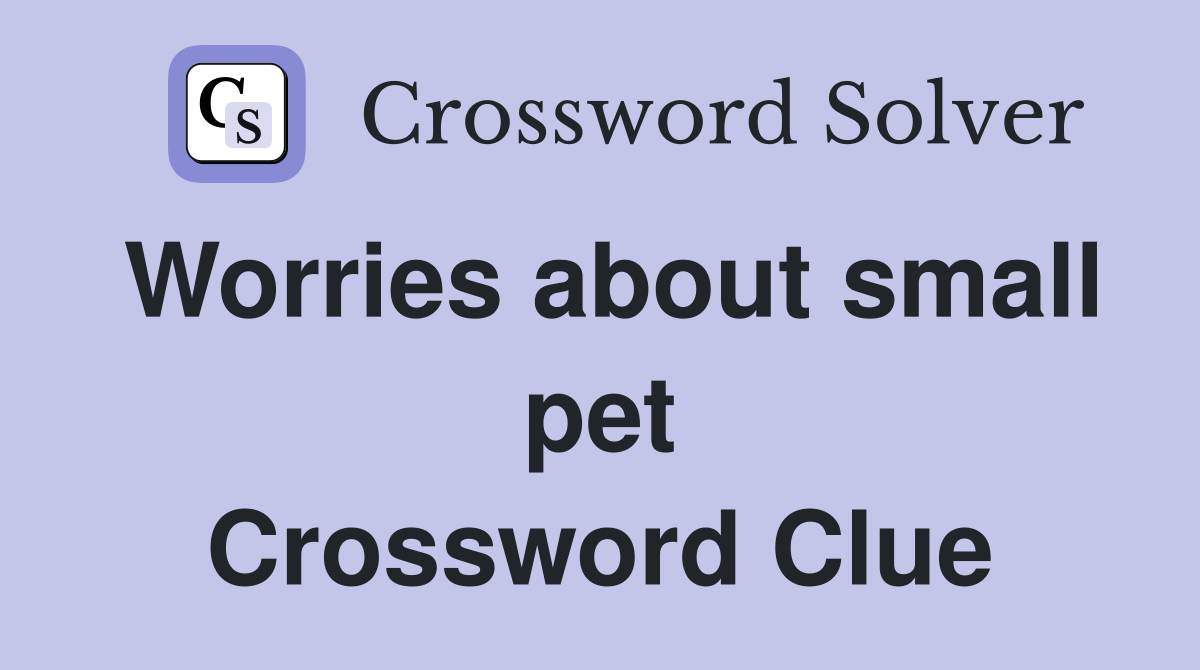 Worries about small pet Crossword Clue