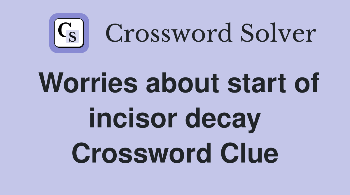 Worries about start of incisor decay Crossword Clue
