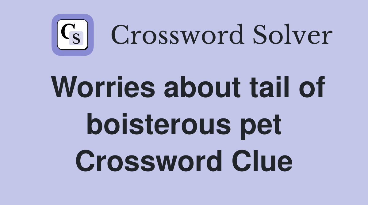 Worries about tail of boisterous pet Crossword Clue