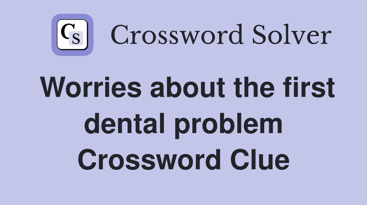 Worries about the first dental problem Crossword Clue