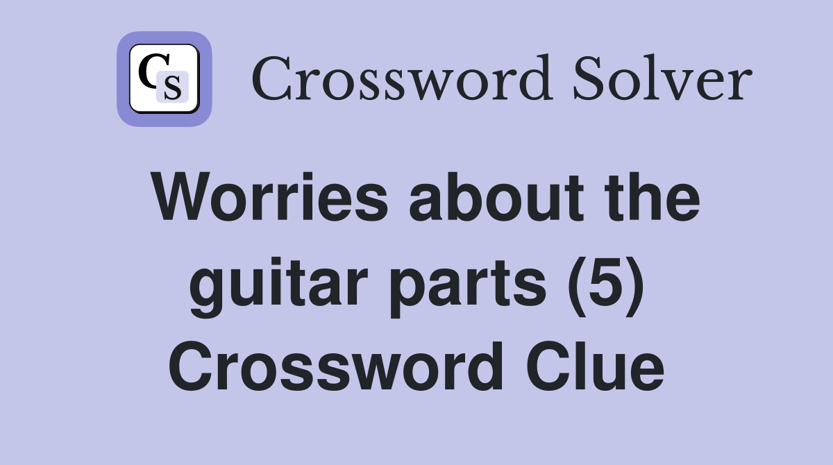 Worries about the guitar parts (5) Crossword Clue