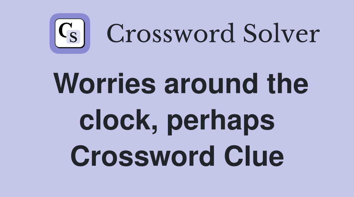 Worries around the clock, perhaps Crossword Clue