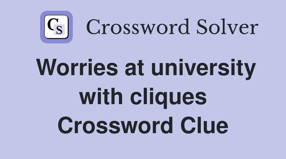 Worries at university with cliques Crossword Clue