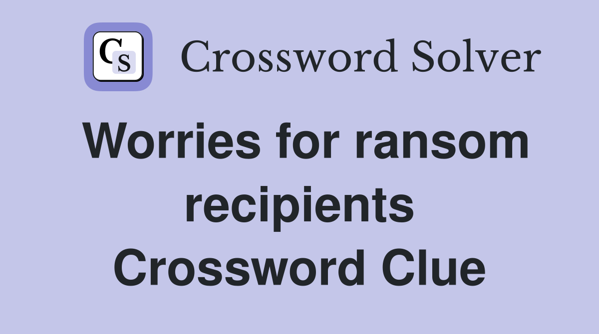 Worries for ransom recipients Crossword Clue