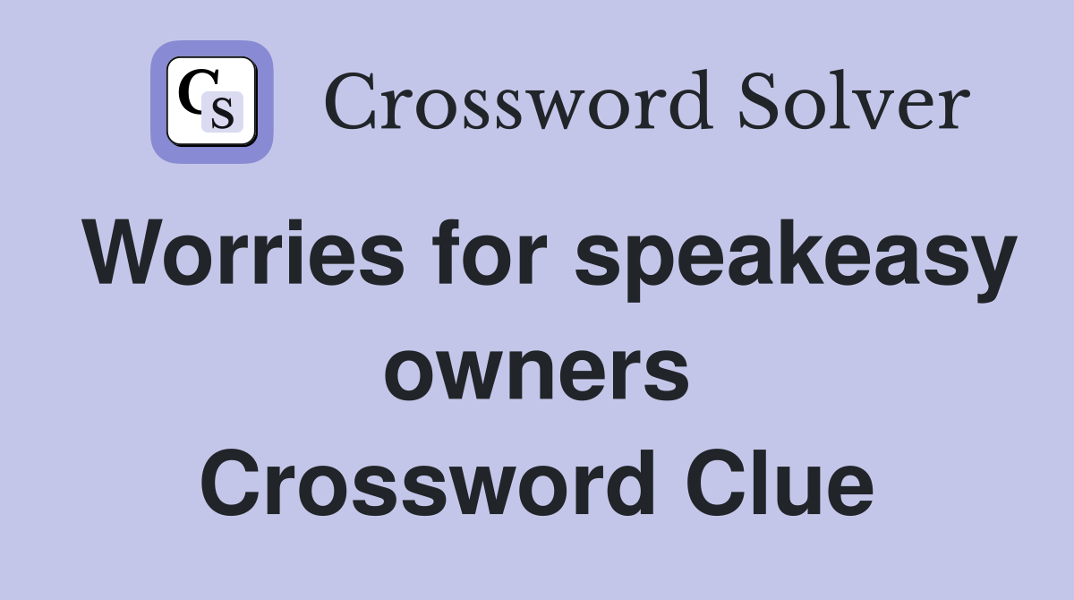 Worries for speakeasy owners Crossword Clue