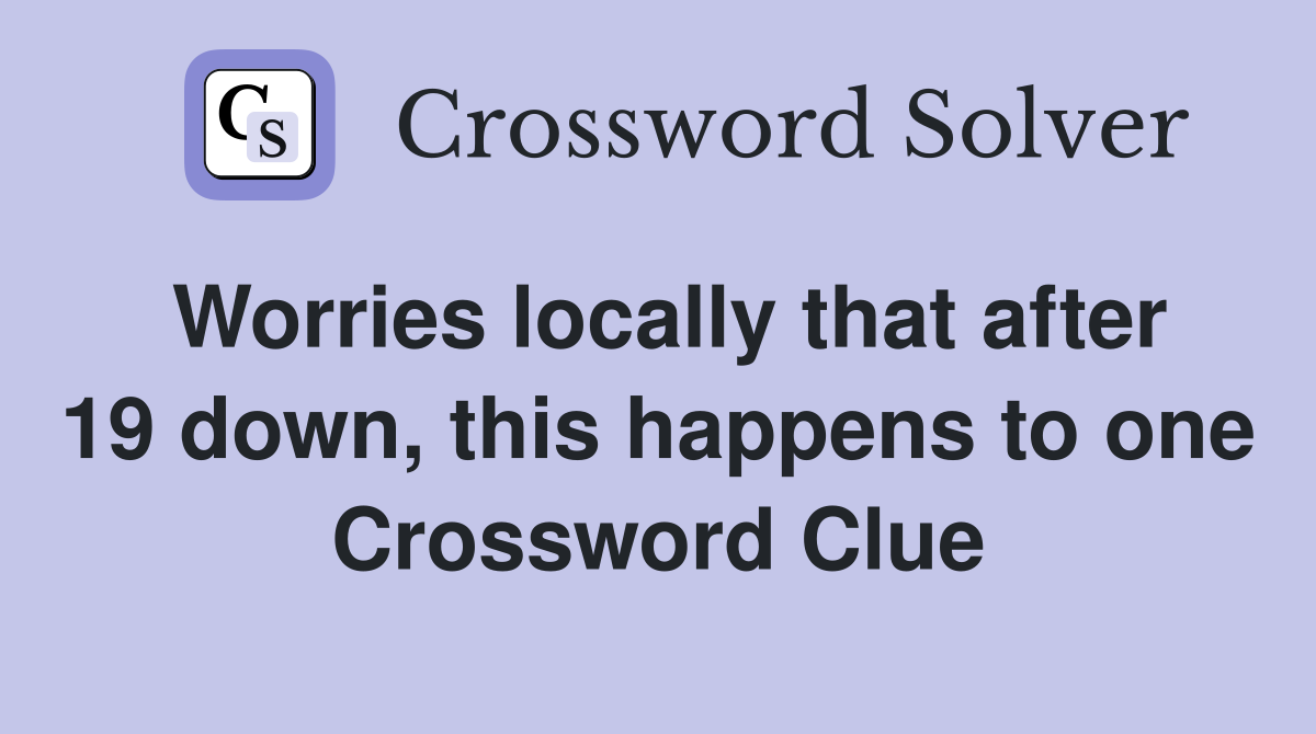 Worries locally that after 19 down, this happens to one Crossword Clue