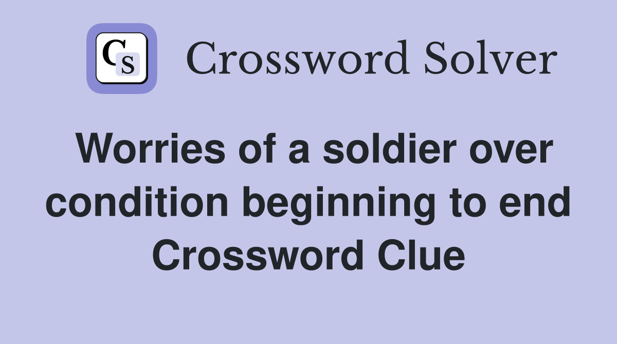 Worries of a soldier over condition beginning to end Crossword Clue