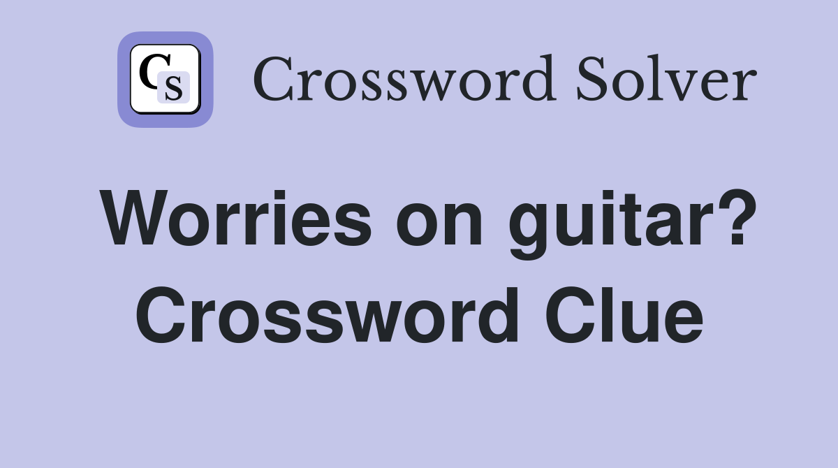 Worries on guitar? Crossword Clue