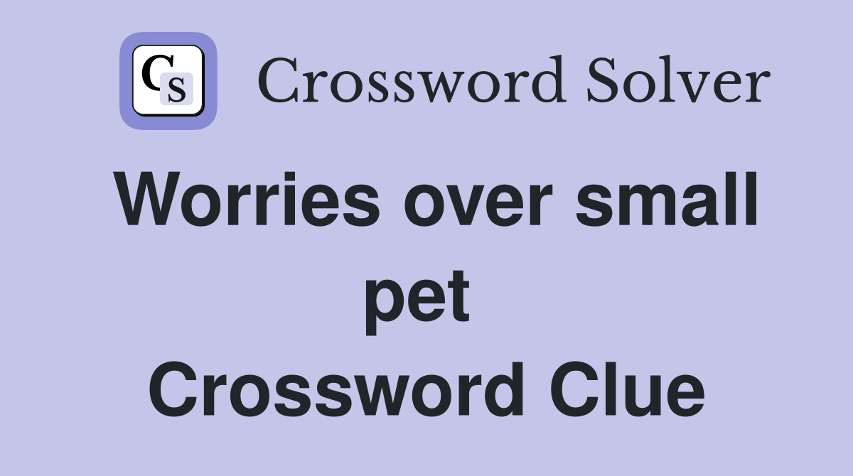 Worries over small pet  Crossword Clue