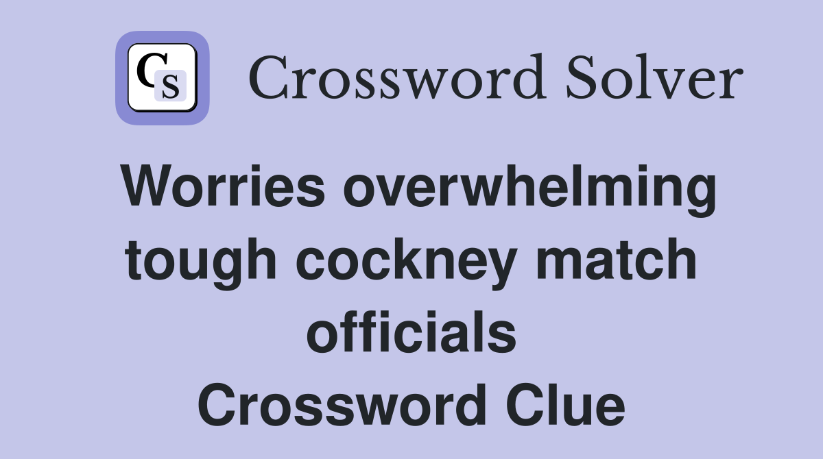Worries overwhelming tough cockney match officials Crossword Clue