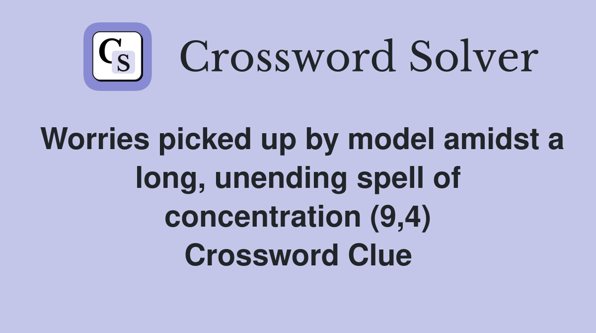 Worries picked up by model amidst a long, unending spell of concentration (9,4) Crossword Clue
